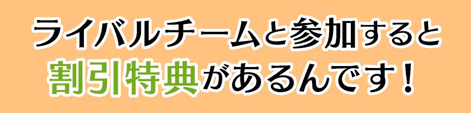 ライバルチームと参加すると割引特典があるんです!